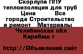 Скорлупа ППУ теплоизоляция для труб  › Цена ­ 233 - Все города Строительство и ремонт » Материалы   . Челябинская обл.,Карабаш г.